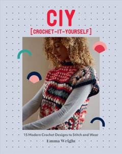 CIY (crochet-it-yourself) : 15 modern crochet designs to stitch and wear  Cover Image