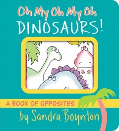 Oh my oh my oh dinosaurs! : a book of opposites  Cover Image