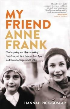 My friend Anne Frank : the inspiring and heartbreaking true story of best friends torn apart and reunited against all odds  Cover Image