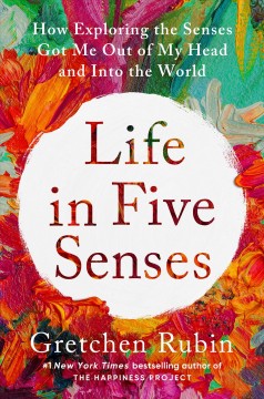 Life in five senses : how exploring the senses got me out of my head and into the world  Cover Image