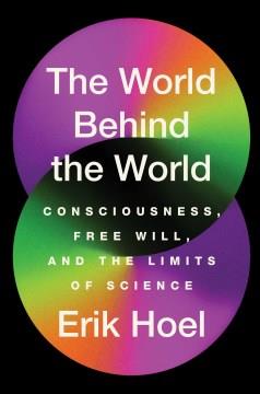 The world behind the world : consciousness, free will, and the limits of science  Cover Image