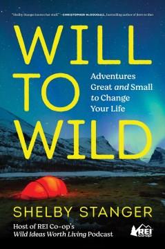 Will to wild : adventures great and small to change your life  Cover Image