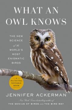 What an owl knows : the new science of the world's most enigmatic birds  Cover Image