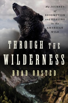 Through the wilderness : my journey of redemption and healing in the American wild  Cover Image