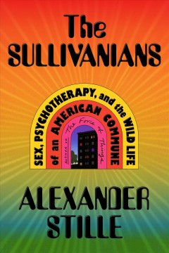 The Sullivanians : sex, psychotherapy, and the wild life of an American commune  Cover Image