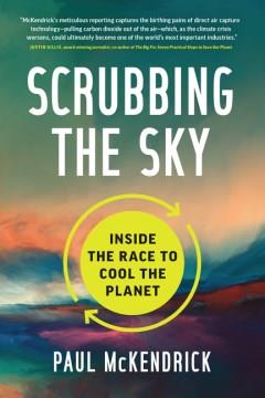 Scrubbing the sky : inside the race to cool the planet  Cover Image