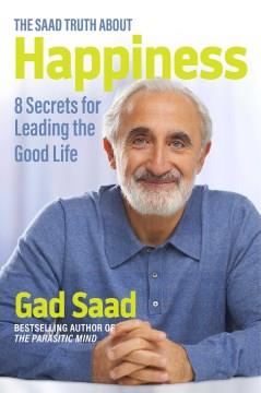 The Saad truth about happiness : 8 secrets for leading the good life  Cover Image