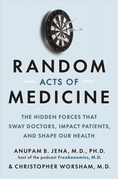 Random acts of medicine : the hidden forces that sway doctors, impact patients, and shape our health  Cover Image