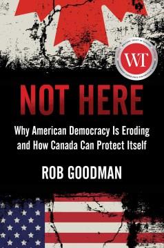 Not here : why American democracy is eroding and how Canada can protect itself  Cover Image