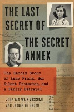 The last secret of the secret annex : the untold story of Anne Frank, her silent protector, and a family betrayal  Cover Image