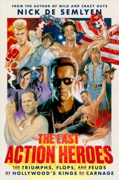 The last action heroes : the triumphs, flops, and feuds of Hollywood's kings of carnage  Cover Image