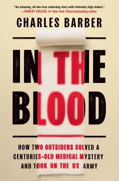 In the blood : how two outsiders solved a centuries-old medical mystery and took on the US Army  Cover Image