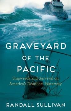 Graveyard of the Pacific : shipwreck and survival on America's deadliest waterway  Cover Image