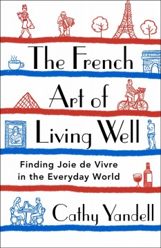 The French art of living well : finding joie de vivre in the everyday world  Cover Image