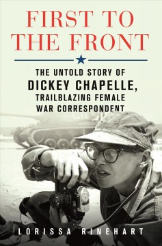 First to the front : the untold story of Dickey Chapelle, trailblazing female war correspondent  Cover Image