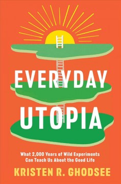 Everyday utopia : what 2,000 years of wild experiments can teach us about the good life  Cover Image