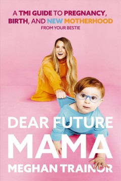 Dear future mama : a TMI guide to pregnancy, birth, and new motherhood from your bestie  Cover Image