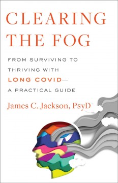 Clearing the fog : from surviving to thriving with Long COVID : a practical guide  Cover Image