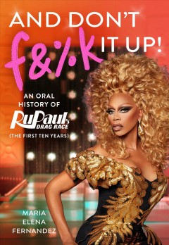 And don't f&%k it up : an oral history of RuPaul's drag race (the first ten years)  Cover Image