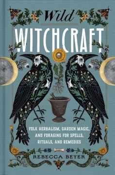 Wild witchcraft : folk herbalism, garden magic, and foraging for spells, rituals, and remedies  Cover Image