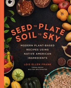 Seed to plate, soil to sky : modern plant-based recipes using Native American ingredients  Cover Image