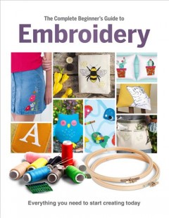 The complete beginner's guide to embroidery : everything you need to know to start creating today. Cover Image