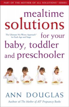 Mealtime solutions for your baby, toddler and preschooler : the ultimate no-worry approach for each age and stage  Cover Image