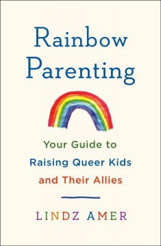 Rainbow parenting : your guide to raising queer kids and their allies  Cover Image