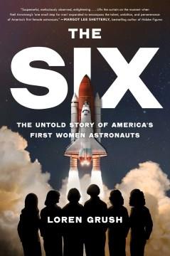 The six : the untold story of America's first women astronauts  Cover Image