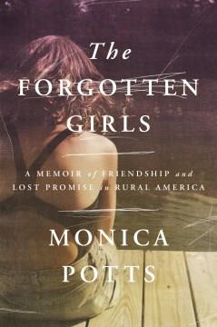 The forgotten girls : a memoir of friendship and lost promise in rural America  Cover Image