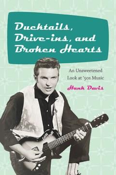 Ducktails, drive-ins, and broken hearts : an unsweetened look at '50s music  Cover Image