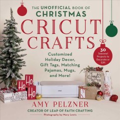 The unofficial book of Christmas Cricut crafts : customized holiday decor, gift tags, matching pajamas, mugs, and more!  Cover Image