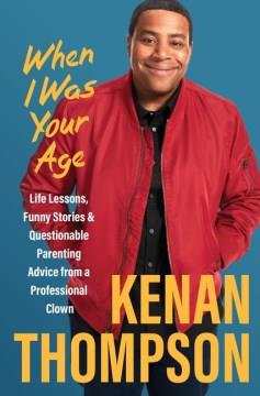 When I was your age : life lessons, funny stories & questionable parenting advice from a professional clown  Cover Image