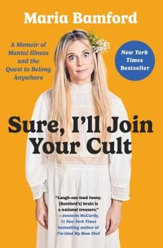 Sure, I'll join your cult : a memoir of mental illness and the quest to belong anywhere  Cover Image