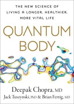Quantum body : the new science of living a longer, healthier, more vital life  Cover Image