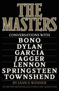The masters : conversations with Bono, Dylan, Garcia, Jagger, Lennon, Springsteen, and Townshend  Cover Image
