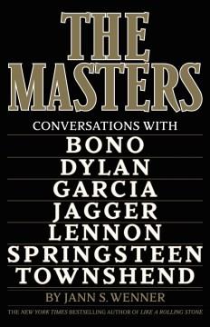 The masters : conversations with Bono, Dylan, Garcia, Jagger, Lennon, Springsteen, and Townshend  Cover Image