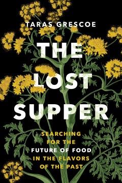 The lost supper : searching for the future of food in the flavors of the past  Cover Image