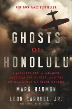 Ghosts of Honolulu : a Japanese spy, a Japanese American spy hunter, and the untold story of Pearl Harbor  Cover Image