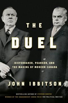 The duel : Diefenbaker, Pearson and the making of modern Canada  Cover Image