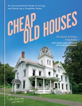 Cheap old houses : an unconventional guide to loving and restoring a forgotten home  Cover Image