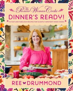 The Pioneer Woman cooks dinner's ready! : 112 fast and fabulous recipes for slightly impatient home cooks  Cover Image