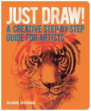 Just draw! : a creative step-by-step guide for artists  Cover Image