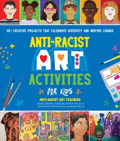 Anti-racist art activities for kids : 30+ creative projects that celebrate diversity and inspire change  Cover Image