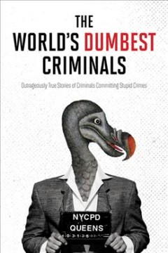 The world's dumbest criminals : outrageously true stories of criminals committing stupid crimes. Cover Image
