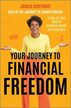 Your journey to financial freedom : a step-by-step guide to achieving wealth and happiness  Cover Image