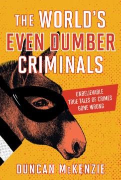 The world's even dumber criminals : unbelievable true tales of crime gone wrong  Cover Image