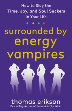 Surrounded by energy vampires : how to slay the time, joy, and soul suckers in your life  Cover Image