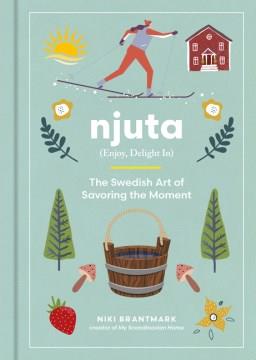 Njuta : enjoy, delight in : the Swedish art of savoring the moment  Cover Image