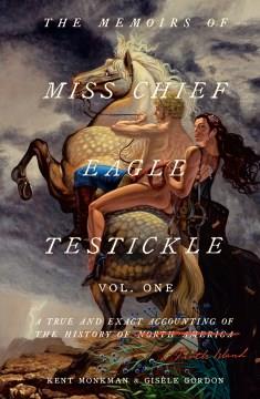 The memoirs of Miss Chief Eagle Testickle. Volume one : a true and exact accounting of the history of Turtle Island  Cover Image